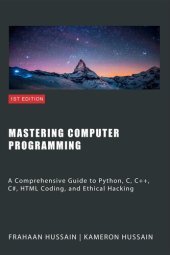 book Mastering Computer Programming: A Comprehensive Guide to Python, C, C++, C#, HTML Coding, and Ethical Hacking