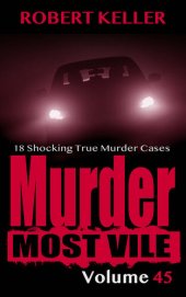 book Murder Most Vile Volume 45: 18 Shocking True Crime Cases of Murder and Mayhem