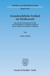 book Grundrechtliche Freiheit im Wettbewerb: Eine grundrechtsdogmatische Studie zur Verarbeitung von staatlichen Einflüssen auf das Umfeld wirtschaftlicher Betätigung