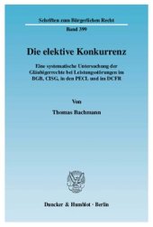 book Die elektive Konkurrenz: Eine systematische Untersuchung der Gläubigerrechte bei Leistungsstörungen im BGB, CISG, in den PECL und im DCFR