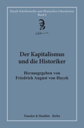 book Der Kapitalismus und die Historiker: Mit Beiträgen von Friedrich August von Hayek, Thomas Southcliffe Ashton, Louis Morton Hacker, Bertrand de Jouvenel William Harold Hutt. Neu herausgegeben und übersetzt von Hardy Bouillon