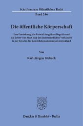 book Die öffentliche Körperschaft: Ihre Entstehung, die Entwicklung ihres Begriffs und die Lehre vom Staat und den innerstaatlichen Verbänden in der Epoche des Konstitutionalismus in Deutschland