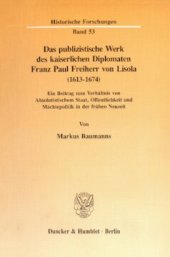 book Das publizistische Werk des kaiserlichen Diplomaten Franz Paul Freiherr von Lisola (1613 - 1674): Ein Beitrag zum Verhältnis von Absolutistischem Staat, Öffentlichkeit und Mächtepolitik in der frühen Neuzeit