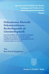 book Föderalismus-Rhetorik-Dekonstruktionen – Rechtsdogmatik als Literaturdogmatik: Instrumentalföderalismus in den Vereinigten Staaten von Amerika und in der Bundesrepublik Deutschland als romantisch-lyrische Lesekonvention vor Gericht