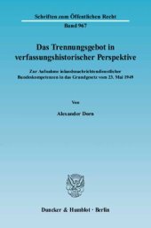 book Das Trennungsgebot in verfassungshistorischer Perspektive: Zur Aufnahme inlandsnachrichtendienstlicher Bundeskompetenzen in das Grundgesetz vom 23. Mai 1949