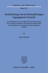 book Aufarbeitung von in Kolonialkriegen begangenem Unrecht: Anwendbarkeit und Anwendung internationaler Regeln des bewaffneten Konflikts und nationalen Militärrechts auf Geschehnisse in europäischen Kolonialgebieten in Afrika