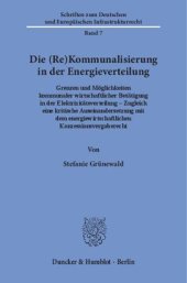 book Die (Re)Kommunalisierung in der Energieverteilung: Grenzen und Möglichkeiten kommunaler wirtschaftlicher Betätigung in der Elektrizitätsverteilung ‒ Zugleich eine kritische Auseinandersetzung mit dem energiewirtschaftlichen Konzessionsvergaberecht