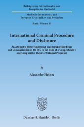 book International Criminal Procedure and Disclosure: An Attempt to Better Understand and Regulate Disclosure and Communication at the ICC on the Basis of a Comprehensive and Comparative Theory of Criminal Procedure