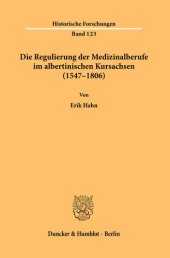 book Die Regulierung der Medizinalberufe im albertinischen Kursachsen (1547–1806): Eine Untersuchung zur Kompetenzentwicklung und den Ausbildungs-, Prüfungs- und Überwachungseinrichtungen anhand landesherrlicher Vorschriften zur Humanmedizin und der damit zusa