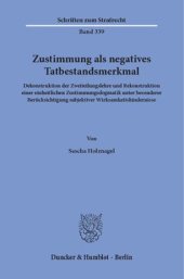 book Zustimmung als negatives Tatbestandsmerkmal: Dekonstruktion der Zweiteilungslehre und Rekonstruktion einer einheitlichen Zustimmungsdogmatik unter besonderer Berücksichtigung subjektiver Wirksamkeitshindernisse