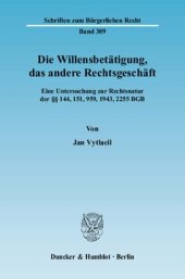 book Die Willensbetätigung, das andere Rechtsgeschäft: Eine Untersuchung zur Rechtsnatur der §§ 144, 151, 959, 1943, 2255 BGB