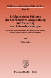 book Erfolgskritische Faktoren der koordinativen Ausgestaltung und Steuerung von Akteursbeziehungen: Analyse auf Basis einer integrativen Modellierung zentraler Perspektiven der Theorie der Unternehmung