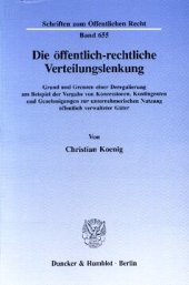 book Die öffentlich-rechtliche Verteilungslenkung: Grund und Grenzen einer Deregulierung am Beispiel der Vergabe von Konzessionen, Kontingenten und Genehmigungen zur unternehmerischen Nutzung öffentlich verwalteter Güter