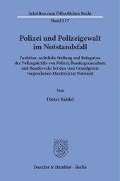 book Polizei und Polizeigewalt im Notstandsfall: Funktion, rechtliche Stellung und Befugnisse der Vollzugskräfte von Polizei, Bundesgrenzschutz und Bundeswehr bei den vom Grundgesetz vorgesehenen Einsätzen im Notstand