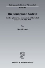 book Die souveräne Nation: Zur Delegitimierung monarchischer Herrschaft in Frankreich 1788 - 1789