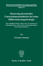 book Steuerung dezentraler Unternehmenseinheiten bei einer Differenzierungsstrategie: Eine modelltheoretische Analyse unter Verwendung von deckungsbeitrags-, umsatz- und verrechnungsbezogenen Steuerungsmechanismen