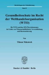 book Gesundheitsschutz im Recht der Welthandelsorganisation (WTO): Die WTO und das SPS-Übereinkommen im Lichte von Wissenschaftlichkeit, Verrechtlichung und Harmonisierung