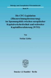 book Die CFC-Legislation (Hinzurechnungsbesteuerung) im Spannungsfeld zwischen europäischer Kapitalverkehrsfreiheit und weltweiter Kapitalliberalisierung (WTO): Eine Analyse der Grenzen der europäischen Kapitalverkehrsfreiheit sowie der Steuerordnung der WTO i