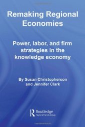 book Remaking Regional Economies: Power, Labor, and Firm Strategies in The Knowledge Economy (Routledge Studies in Economic Geography)