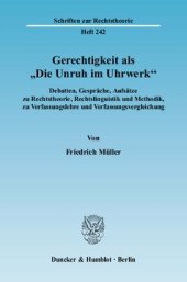 book Gerechtigkeit als »Die Unruh im Uhrwerk«: Debatten, Gespräche, Aufsätze zu Rechtstheorie, Rechtslinguistik und Methodik, zu Verfassungslehre und Verfassungsvergleichung