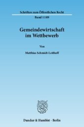book Gemeindewirtschaft im Wettbewerb: Zu den wettbewerbsrelevanten Tätigkeitsfeldern kommunaler Unternehmen einschließlich ihrer historischen Dimension und zum konkurrentenschützenden Gehalt der gemeindewirtschaftsrechtlichen Subsidiaritätsklauseln im Lichte 
