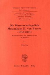 book Die Wissenschaftspolitik Maximilians II. von Bayern (1848 - 1864): Nordlichterstreit und gelehrtes Leben in München