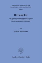 book ILO und EU: Zum Gebot der Berücksichtigung der Normen der Internationalen Arbeitsorganisation bei der Auslegung des Unionsrechts