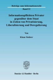 book Informationspflichten Privater gegenüber dem Staat in Zeiten von Privatisierung, Liberalisierung und Deregulierung: Ein Beitrag zur Systematisierung und Vereinheitlichung des Allgemeinen Informationsrechts