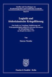 book Logistik und friderizianische Kriegsführung: Eine Studie zur Verteilung, Mobilisierung und Wirkungsmächtigkeit militärisch relevanter Ressourcen im Siebenjährigen Krieg am Beispiel des Jahres 1757