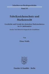 book Fabrikzeichenschutz und Markenrecht: Geschichte und Gestalt des deutschen Markenschutzes im 19. Jahrhundert. Zweiter Teil: Historisch-dogmatische Grundlinien