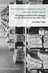 book Die deutsche Archivwissenschaft und das »Dritte Reich«: Disziplingeschichtliche Betrachtungen von den 1920ern bis in die 1950er Jahre