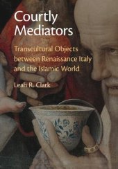 book Courtly Mediators: Transcultural Objects between Renaissance Italy and the Islamic World