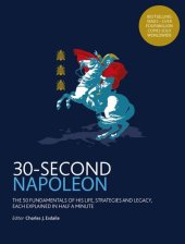 book 30-Second Napoleon: The 50 fundamentals of his life, strategies, and legacy, each explained in half a minute