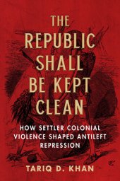 book The Republic Shall Be Kept Clean: How Settler Colonial Violence Shaped Antileft Repression