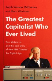 book The Greatest Capitalist Who Ever Lived: Tom Watson Jr. and the Epic Story of How IBM Created the Digital Age