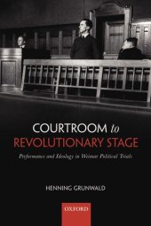 book Courtroom to revolutionary stage: performance and ideology in Weimar political trials