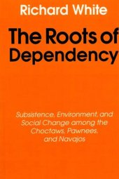 book The roots of dependency: subsistence, environment, and social change among the Choctaws, Pawnees, and Navajos