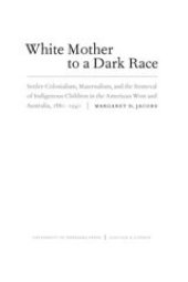 book White mother to a dark race: settler colonialism, maternalism, and the removal of indigenous children in the American West and Australia, 1880-1940