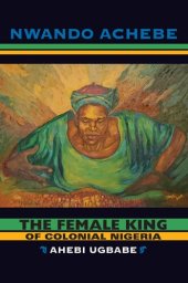 book The female king of colonial Nigeria: Ahebi Ugbabe