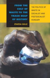 book From the cult of waste to the trash heap of history: the politics of waste in socialist and postsocialist Hungary