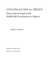 book Colonialism by Proxy: Hausa Imperial Agents and Middle Belt Consciousness in Nigeria