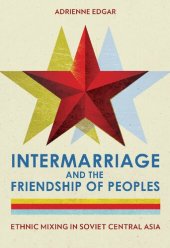 book Intermarriage and the Friendship of Peoples: Ethnic Mixing in Soviet Central Asia