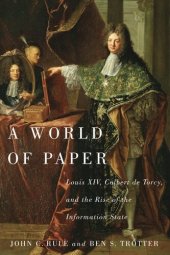 book A world of paper: Louis XIV, Colbert de Torcy, and the rise of the information state