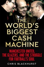 book The World's Biggest Cash Machine: Manchester United, the Glazers, and the Struggle for Football's Soul