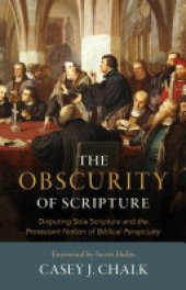 book The Obscurity of Scripture: Disputing Sola Scriptura and the Protestant Notion of Biblical Perspicuity