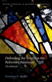 book Defending the Trinity in the Reformed Palatinate: The Elohistae (Oxford Theology and Religion Monographs)