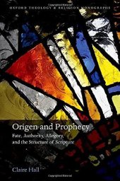 book Origen and Prophecy: Fate, Authority, Allegory, and the Structure of Scripture (Oxford Theology and Religion Monographs)