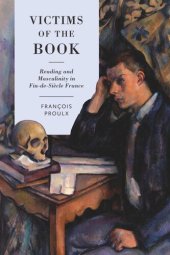 book Victims of the Book: Reading and Masculinity in Fin-de-Siècle France