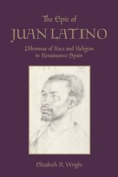 book The Epic of Juan Latino: Dilemmas of Race and Religion in Renaissance Spain