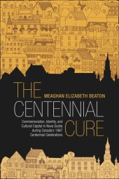 book The Centennial Cure: Commemoration, Identity, and Cultural Capital in Nova Scotia during Canada's 1967 Centennial Celebrations